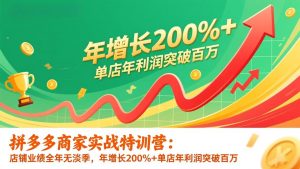 拼多多商家实战特训营：店铺业绩全年无淡季，年增长200%+单店年利润突破百万(26年1月更新-琴书聊项目