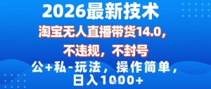 2026最新技术，淘宝无人直播带货14.0，不封号，不违规，公+私玩法，操作简单，日入1k【揭秘】-琴书聊项目