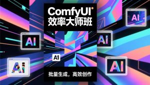 ComfyUI效率大师班：工作流搭建，批量生成，将个人AI出图效率提升5-10倍，月接单收入1-3万-琴书聊项目