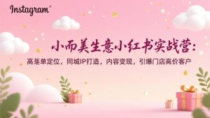 小而美生意小红书实战营：高客单定位，同城IP打造，内容变现，引爆门店高价客户-琴书聊项目