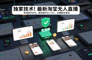 独家技术！最新淘宝无人直播：无违规不封号，矩阵操作日入1K+，长期稳定变现【揭秘】-琴书聊项目