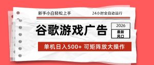 2026最新谷歌游戏广告 单机日入500+ 24小时全自动运行，新手小白轻松玩转-琴书聊项目