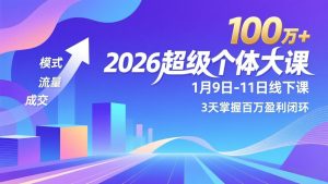 2026超级个体大课-1月9日-11日线下课，模式、流量、成交，3天掌握百万盈利闭环，实现年入100万+-琴书聊项目