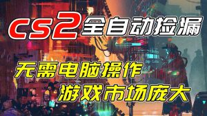 开年王炸CSGO挂机项目，单日捡漏1000+，无需电脑操作，无需进入游戏，支持任何验证-琴书聊项目