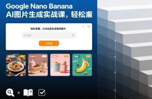 Google Nano Banana AI图片生成实战课，轻松掌握，小白也能生成商用图片-琴书聊项目