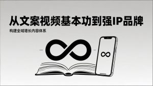 2026内容获客系统课：从文案视频基本功到强IP品牌，构建全域增长内容体系-琴书聊项目