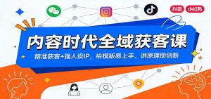 内容时代全域获客课:精准获客+强人设IP,给模版易上手、讲原理助创新-琴书聊项目