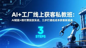 AI+工厂线上获客私教班:AI赋能+微付费投放实战,三步打通低成本获客新渠道-琴书聊项目