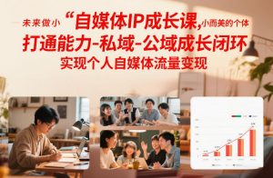 自媒体IP成长课，未来做小而美的个体，打通能力-私域-公域成长闭环，实现个人自媒体流量变现-琴书聊项目