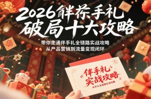 2026伴手礼破局十大攻略,带你走通伴手礼全链路实战攻略,从产品营销到流量变现闭环-琴书聊项目