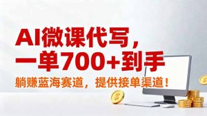AI微课代写，一单700+到手，躺赚蓝海赛道，提供接单渠道！-琴书聊项目