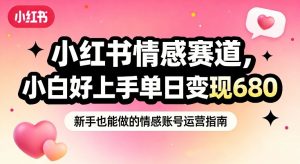 小红书情感赛道，抓准女性情绪刚需，小白好上手单日变现680-琴书聊项目