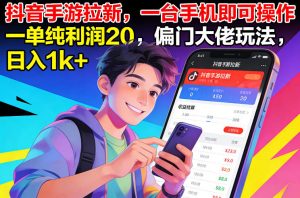 抖音手游拉新，一台手机即可操作，一单纯利润20，偏门大佬玩法，日入1k+【揭秘】-琴书聊项目