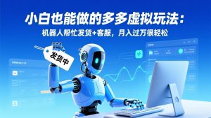 小白也能做的多多虚拟玩法：机器人帮忙发货+客服，月入过万很轻松-琴书聊项目