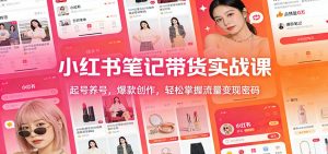 小红书笔记带货实战课：起号养号，爆款创作，轻松掌握流量变现密码-琴书聊项目