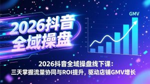 2026抖音全域操盘线下课:三天掌握流量协同与ROI提升,驱动店铺GMV增长-琴书聊项目