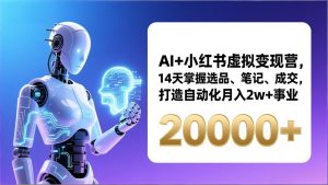AI+小红书虚拟变现营,14天掌握选品、笔记、成交,打造自动化月入2w+事业(更新-琴书聊项目