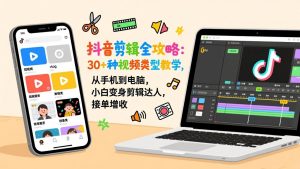 抖音剪辑全攻略:30+种视频类型教学,从手机到电脑,小白变身剪辑达人,接单增收-琴书聊项目