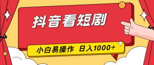 抖音看短剧，一部手机，零投入，小白轻松上手，简单易操作，一天1000+-琴书聊项目