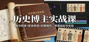 历史博主实战课：账号搭建+配音修音+封面制作，零基础起号变现-琴书聊项目