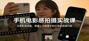 手机电影感拍摄实战课：无需影视经验，普通人也能靠手机打造高质感内容-琴书聊项目