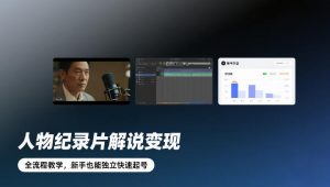 人物纪录片解说变现，全流程教学，新手也能独立快速起号-琴书聊项目