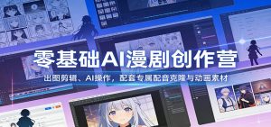 零基础AI漫剧创作营：出图剪辑、AI操作，配套专属配音克隆与动画素材-琴书聊项目