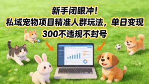 新手闭眼冲！私域宠物项目精准人群玩法，单日变现3张不违规不封号-琴书聊项目