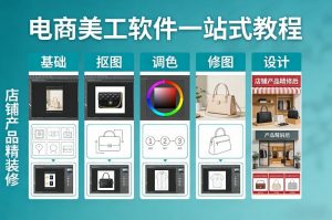 电商美工软件一站式教程，基础/抠图/调色/修图/设计，店铺产品精装修-琴书聊项目