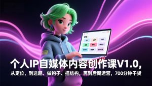 个人IP自媒体内容创作课V1.0，从定位，到选题、做钩子、搭结构，再到后期运营，700分钟干货-琴书聊项目
