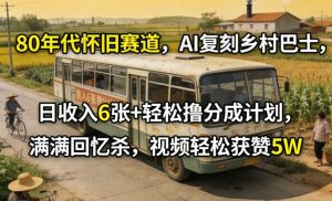 80年代怀旧赛道，AI复刻乡村巴士，日收入6张+轻松撸分成计划，满满回忆杀，视频轻松获赞5W-琴书聊项目