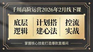 千川高阶运营2026年2月线下课，底层逻辑、计划搭建心法、控流实战，掌握核心技能打造爆款直播间-琴书聊项目