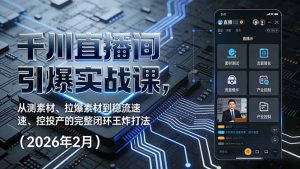 千川直播间引爆实战课，从测素材、拉爆素材到稳流速、控投产的完整闭环王炸打法(2026年2月-琴书聊项目