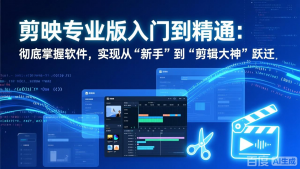 剪映专业版入门到精通：彻底掌握软件，实现从“新手”到“剪辑大神”跃迁-琴书聊项目