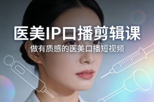 医美IP口播剪辑课，做有质感的医美口播短视频-琴书聊项目