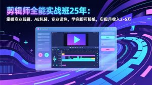 剪辑师全能实战班25年：掌握商业剪辑、AE包装、专业调色，学完即可接单，实现月收入2-5万-琴书聊项目