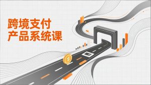 跨境支付产品系统课，涵盖基础理论、通道解析、核心系统设计，附赠11套原型，助力升职加薪-琴书聊项目