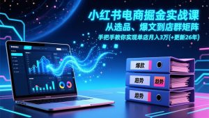 小红书电商掘金实战课，从选品、爆文到店群矩阵，手把手教你实现单店月入3万+(更新26年-琴书聊项目