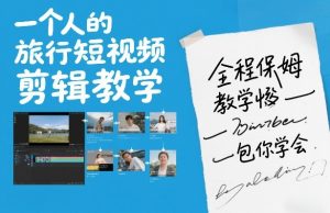 一个人的旅行短视频剪辑教学，全程保姆级教学包你学会-琴书聊项目