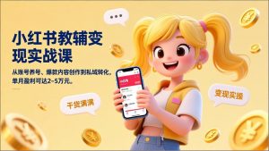 小红书教辅变现实战课，从账号养号、爆款内容创作到私域转化，单月盈利可达2-5万元-琴书聊项目