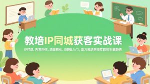 教培IP同城获客实战课，IP打造、内容创作、流量转化，0基础入门，助力教培老师实现招生量翻倍-琴书聊项目