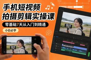 手机短视频拍摄剪辑实操课，零基础7天从入门到精通，小白必学-琴书聊项目