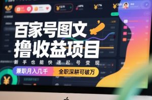 百家号图文撸收益项目，新手也能快速起号变现，兼职月入几千，全职深耕可破万-琴书聊项目