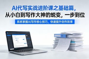 AI代写实战进阶课之基础篇，从小白到写作大神的蜕变，一步到位【揭秘】-琴书聊项目