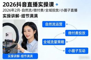 2026抖音直播实操课2026年2月，自然流、微付费、全域投放、小圈子直播，实操讲解，细节满满-琴书聊项目