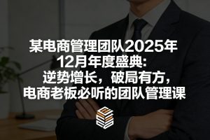 某电商管理团队2025年12月年度盛典：逆势增长，破局有方，电商老板必听的团队管理课-琴书聊项目