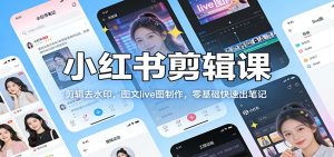 小红书剪辑课：剪辑去水印，图文live图制作，零基础快速出笔记-琴书聊项目