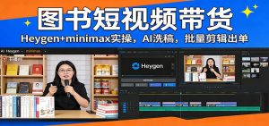 图书短视频带货：Heygen+minimax实操，AI洗稿 ，批量剪辑出单-琴书聊项目