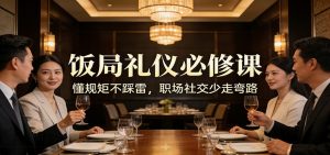 公众号收费文章：《饭局礼仪必修课：懂规矩不踩雷，职场社交少走弯路》-琴书聊项目