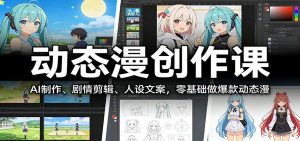 动态漫创作课：AI制作、剧情剪辑、人设文案，零基础做爆款动态漫-琴书聊项目